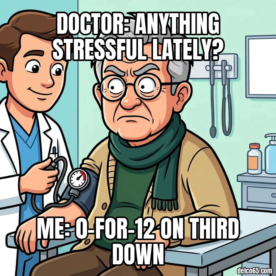 Doctor taking a retiree's blood pressure. Doctor: anything stressful lately? Me: 0-for-12 on third down.